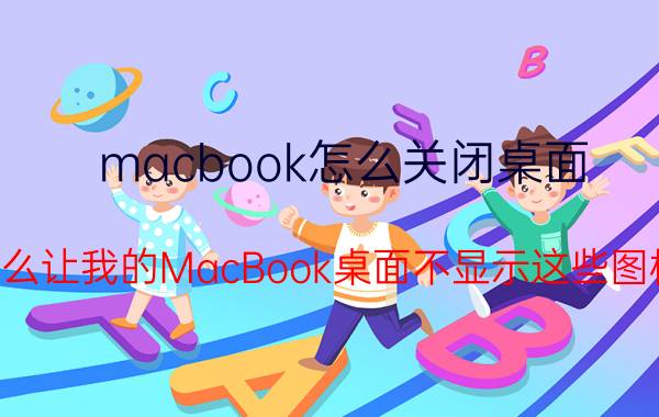 macbook怎么关闭桌面 怎么让我的MacBook桌面不显示这些图标？